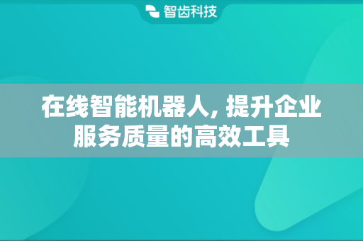 在线智能机器人, 提升企业服务质量的高效工具
