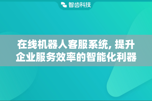 在线机器人客服系统, 提升企业服务效率的智能化利器