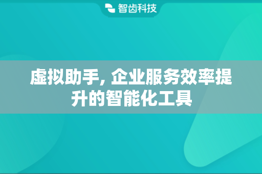 虚拟助手, 企业服务效率提升的智能化工具