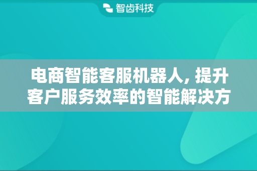 电商智能客服机器人, 提升客户服务效率的智能解决方案