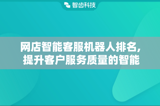 网店智能客服机器人排名, 提升客户服务质量的智能选择