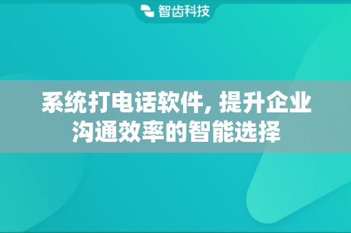 系统打电话软件, 提升企业沟通效率的智能选择