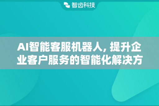 AI智能客服机器人, 提升企业客户服务的智能化解决方案