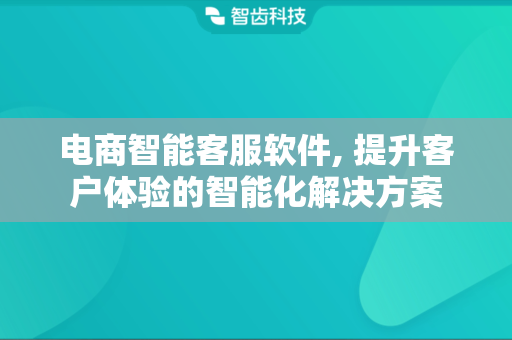电商智能客服软件, 提升客户体验的智能化解决方案
