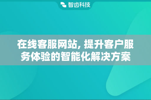 在线客服网站, 提升客户服务体验的智能化解决方案