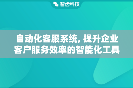 自动化客服系统, 提升企业客户服务效率的智能化工具