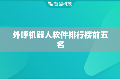 外呼机器人软件排行榜前五名