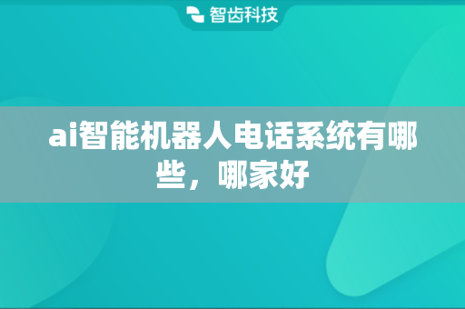 ai智能机器人电话系统有哪些，哪家好