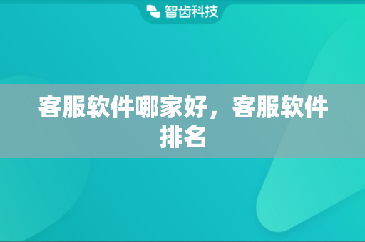 客服软件哪家好，客服软件排名