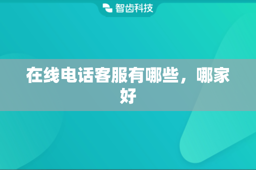 在线电话客服有哪些，哪家好