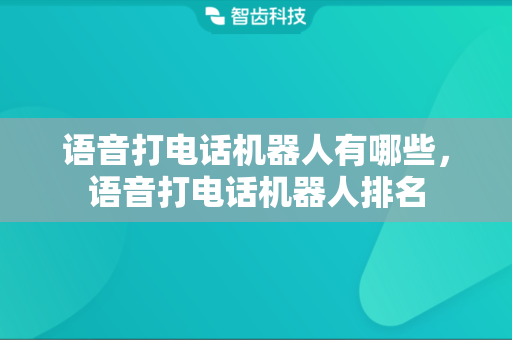 语音打电话机器人有哪些，语音打电话机器人排名