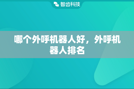 哪个外呼机器人好，外呼机器人排名