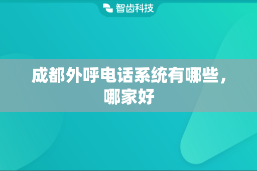 成都外呼电话系统有哪些，哪家好
