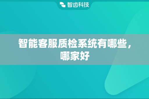 智能客服质检系统有哪些，哪家好