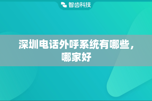 深圳电话外呼系统有哪些，哪家好