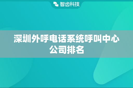 深圳外呼电话系统呼叫中心公司排名