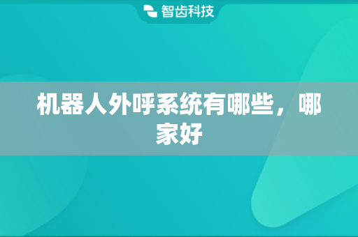 机器人外呼系统有哪些，哪家好