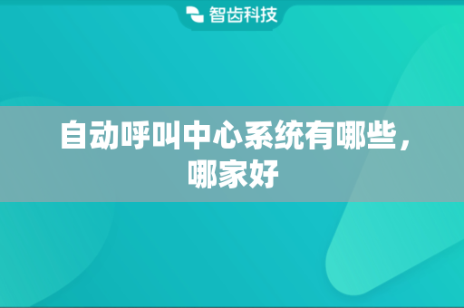 自动呼叫中心系统有哪些，哪家好