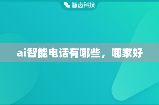 ai智能电话有哪些，哪家好
