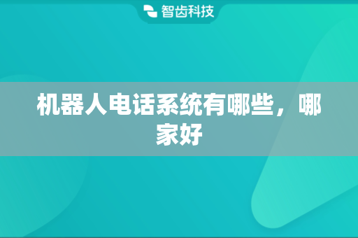 机器人电话系统有哪些，哪家好