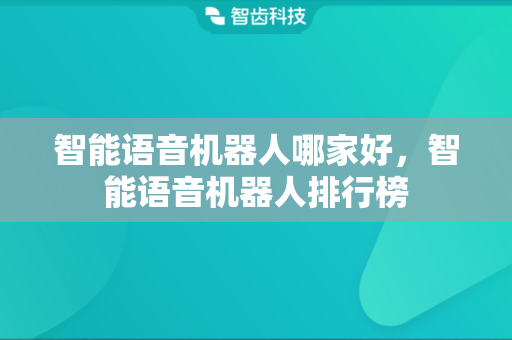 智能语音机器人哪家好，智能语音机器人排行榜