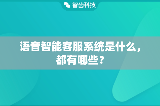 语音智能客服系统是什么，都有哪些？