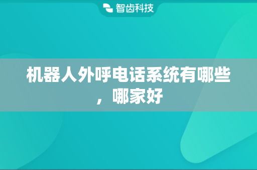 机器人外呼电话系统有哪些，哪家好