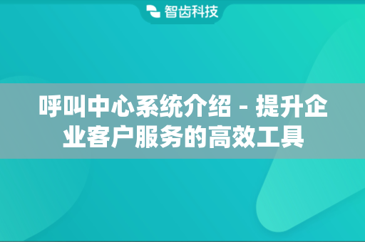 呼叫中心系统介绍 - 提升企业客户服务的高效工具