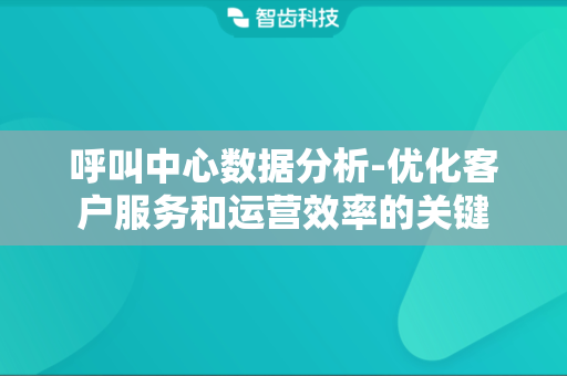 呼叫中心数据分析-优化客户服务和运营效率的关键
