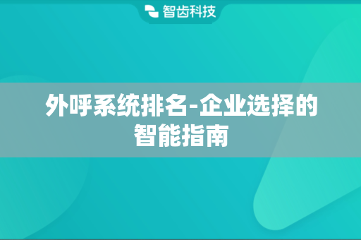 外呼系统排名-企业选择的智能指南