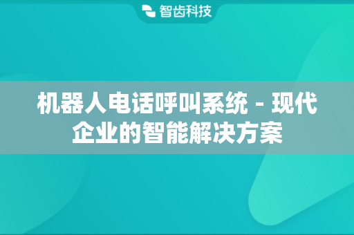 机器人电话呼叫系统 - 现代企业的智能解决方案