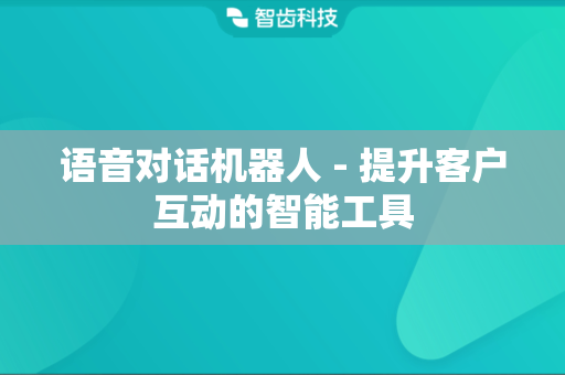 语音对话机器人 - 提升客户互动的智能工具