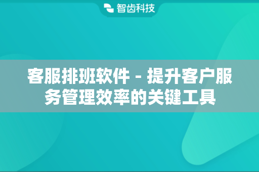客服排班软件 - 提升客户服务管理效率的关键工具