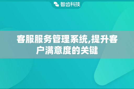 客服服务管理系统,提升客户满意度的关键