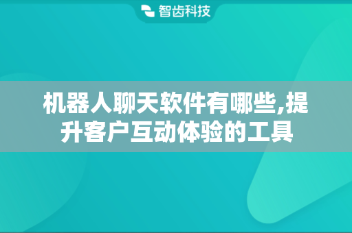 机器人聊天软件有哪些,提升客户互动体验的工具