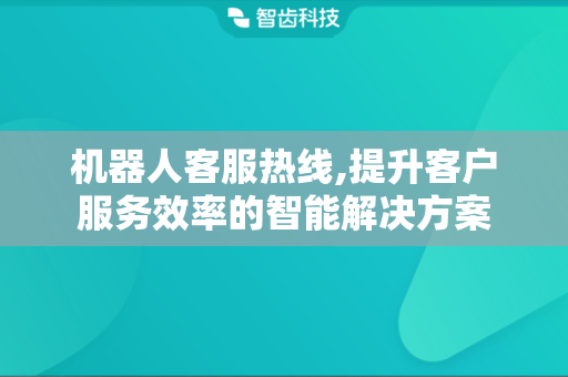 机器人客服热线,提升客户服务效率的智能解决方案