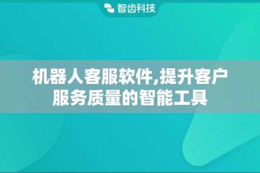 机器人客服软件,提升客户服务质量的智能工具