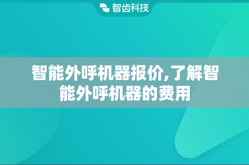 智能外呼机器报价,了解智能外呼机器的费用