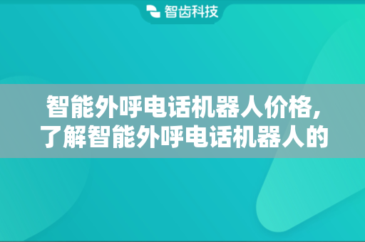 智能外呼电话机器人价格,了解智能外呼电话机器人的费用