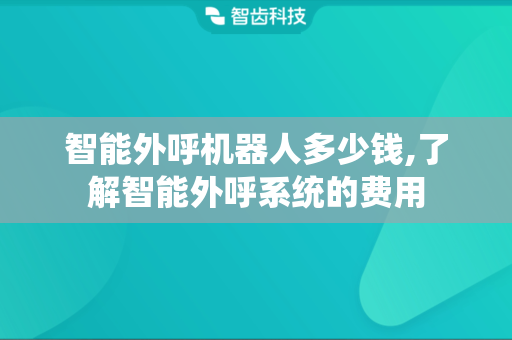 智能外呼机器人多少钱,了解智能外呼系统的费用