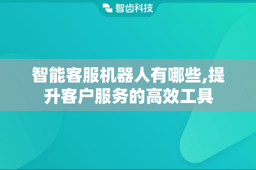智能客服机器人有哪些,提升客户服务的高效工具
