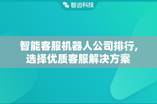 智能客服机器人公司排行,选择优质客服解决方案