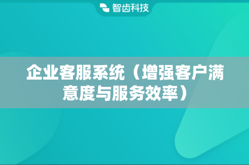 企业客服系统（增强客户满意度与服务效率）