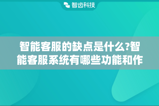 智能客服的缺点是什么?智能客服系统有哪些功能和作用？