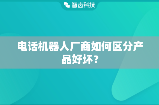 电话机器人厂商如何区分产品好坏？